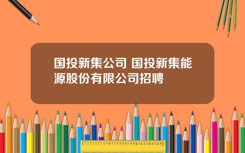 国投新集公司 国投新集能源股份有限公司招聘